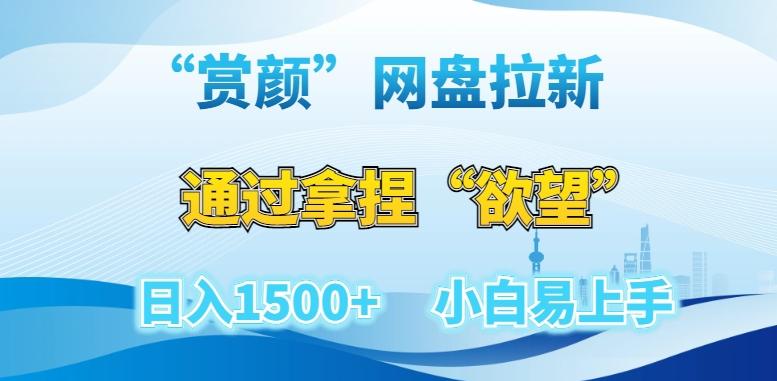 “赏颜”网盘拉新赛道，通过拿捏“欲望”日入1500+，小白易上手【揭秘】-指尖网