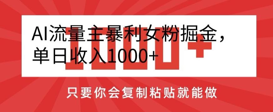 AI流量主暴利女粉掘金，单日收入1000+，只要你会复制粘贴就能做-指尖网