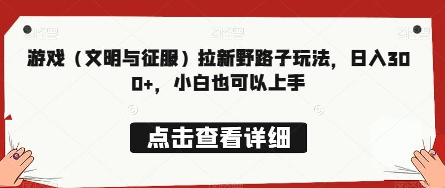 游戏（文明与征服）拉新野路子玩法，日入300+，小白也可以上手-指尖网