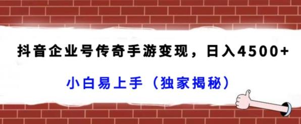 抖音企业号传奇手游变现，日入4500+，小白易上手（独家揭秘）-指尖网