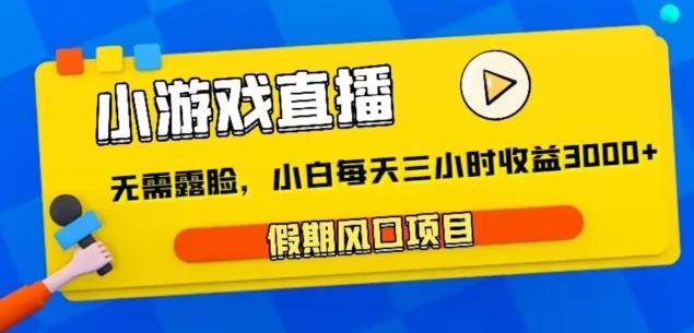 小游戏直播，假期风口项目，无需露脸，小白每天三小时，到账3000+-指尖网