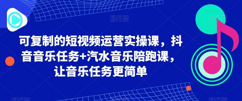 可复制的短视频运营实操课，抖音音乐任务+汽水音乐陪跑课，让音乐任务更简单-指尖网