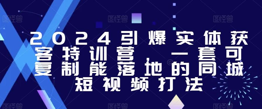 2024引爆实体获客特训营，​一套可复制能落地的同城短视频打法-指尖网