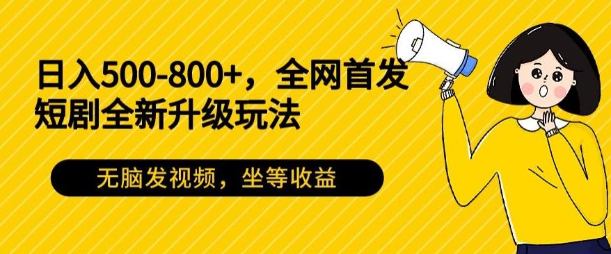 日入500-800+，全网首发短剧全新玩法，无脑发视频，坐等收益-指尖网