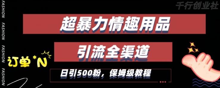 最新情趣项目引流全渠道，自带高流量，保姆级教程，轻松破百单，日引500+粉【揭秘】-指尖网