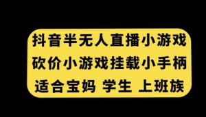 抖音半无人直播砍价小游戏，挂载游戏小手柄，适合宝妈学生上班族【揭秘】-指尖网