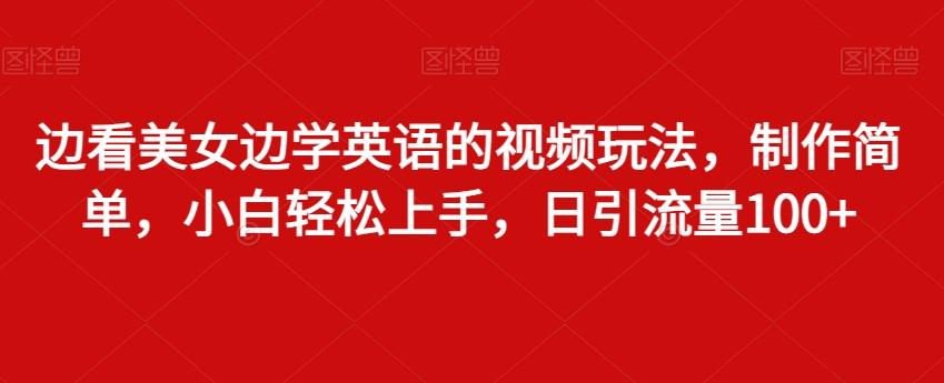 边看美女边学英语的视频玩法，制作简单，小白轻松上手，日引流量100+-指尖网