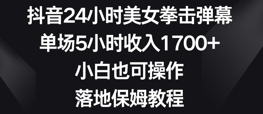 抖音24小时美女拳击弹幕，单场5小时收入1700+，小白也可操作，落地保姆教程【揭秘】-指尖网