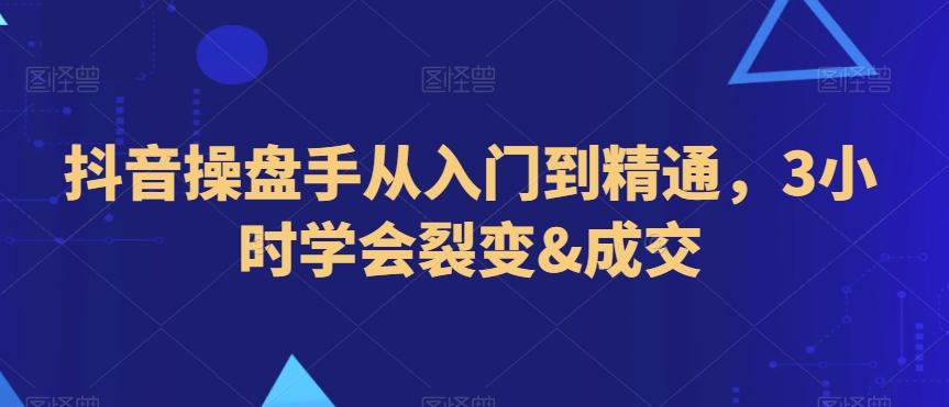 抖音操盘手从入门到精通，3小时学会裂变&成交-指尖网