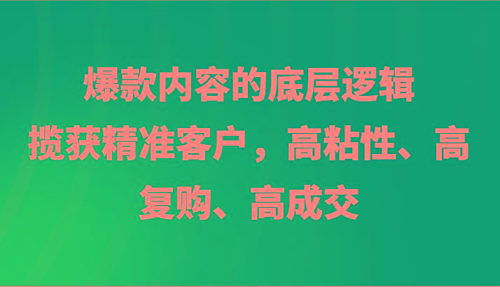 爆款内容的底层逻辑，揽获精准客户，高粘性、高复购、高成交-指尖网