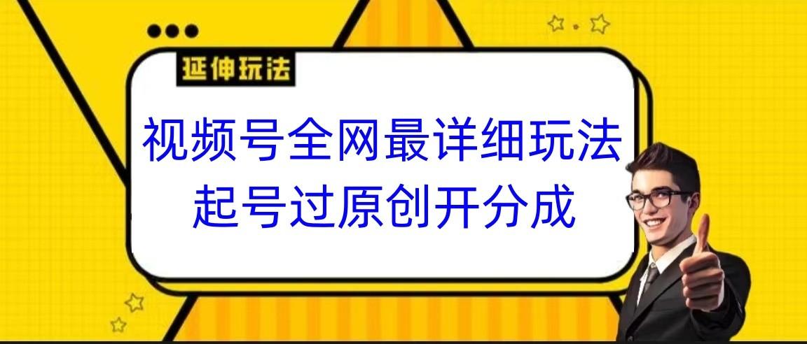 视频号全网最详细玩法，起号过原创开分成，小白跟着视频一步一步去操作-指尖网