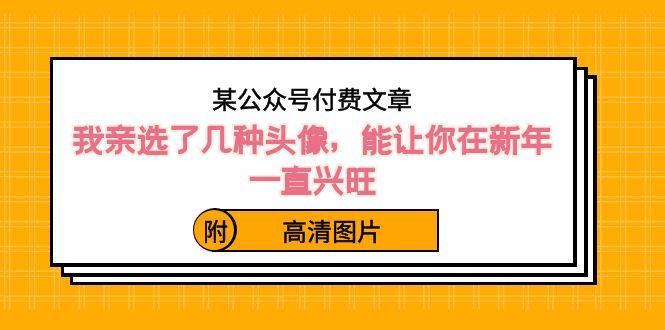 某公众号付费文章：我亲选了几种头像，能让你在新年一直兴旺（附高清图片）-指尖网