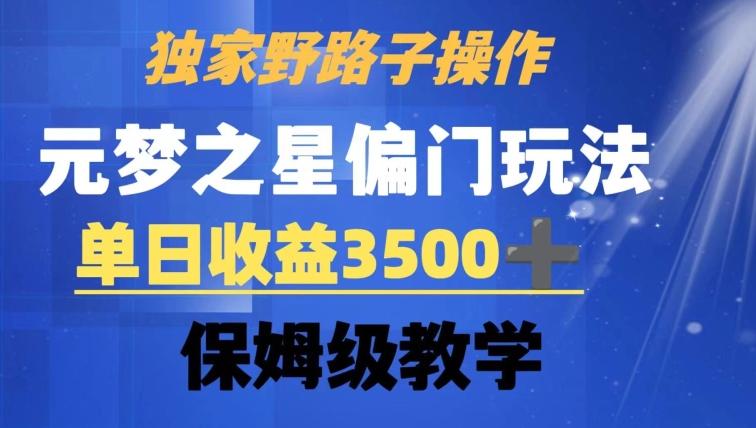 独家野路子玩法，无视机制，元梦之星偏门操作，单日收益3500+，保姆级教学【揭秘】-指尖网