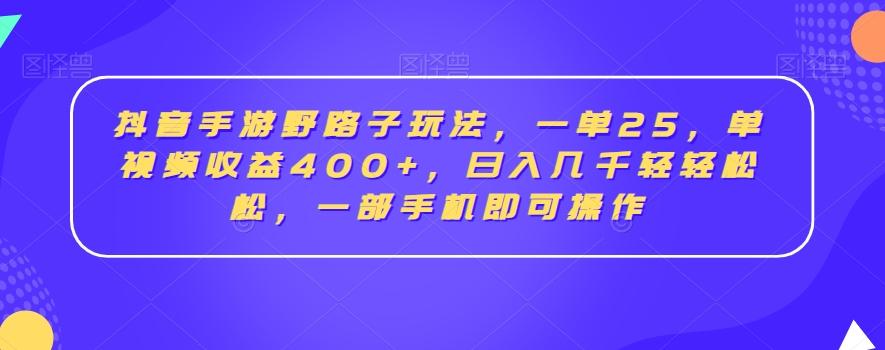 抖音手游野路子玩法，一单25，单视频收益400+，日入几千轻轻松松，一部手机即可操作【揭秘】-指尖网