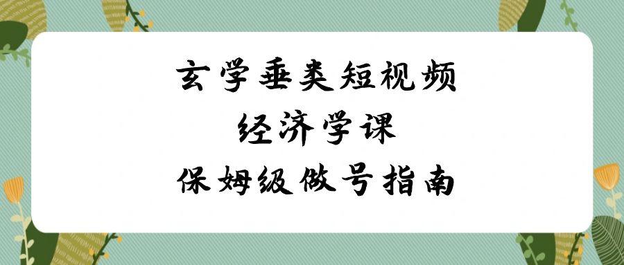 玄学垂类短视频经济学课，保姆级做号指南(8节课)-指尖网