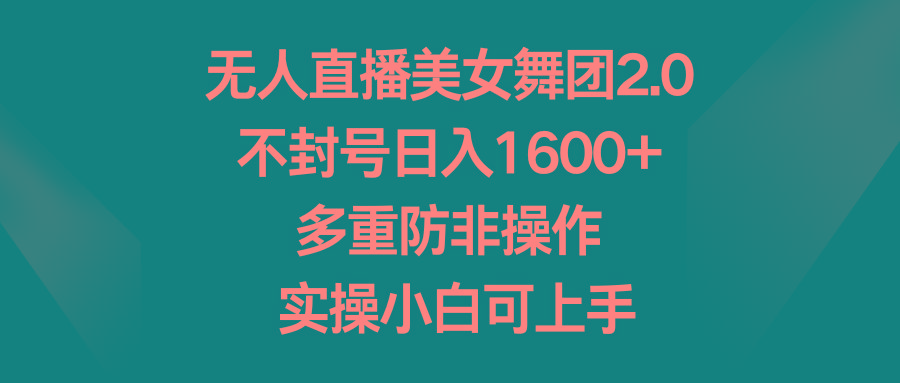 无人直播美女舞团2.0，不封号日入1600+，多重防非操作， 实操小白可上手-指尖网