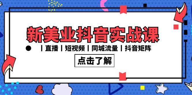 新美业抖音实战课丨直播丨短视频丨同城流量丨抖音矩阵(30节课)-指尖网