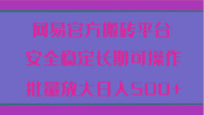 网易官方搬砖平台 安全稳定长期可操作 批量放大日入500+-指尖网