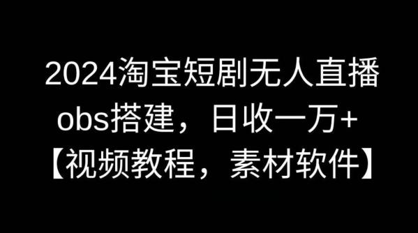 2024淘宝短剧无人直播，obs搭建，日收一万+【视频教程+素材+软件】【揭秘】-指尖网