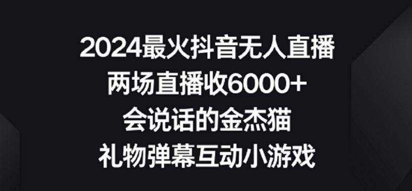 2024最火抖音无人直播，两场直播收6000+，礼物弹幕互动小游戏【揭秘】-指尖网