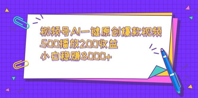 视频号AI一键原创爆款视频，500播放200收益，小白稳赚8000+-指尖网