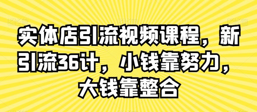 实体店引流视频课程，新引流36计，小钱靠努力，大钱靠整合-指尖网