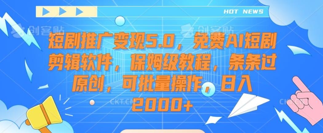 短剧推广变现5.0，免费AI短剧剪辑软件，保姆级教程，条条过原创，可批量操作，日入2000+【揭秘】-指尖网