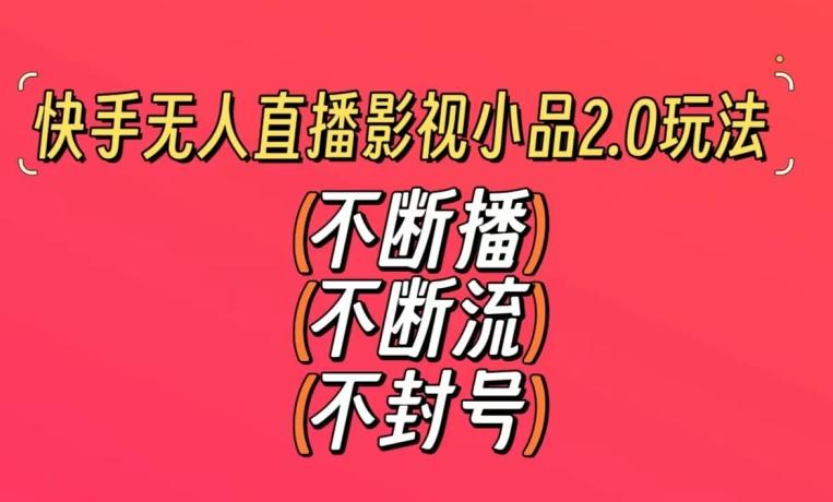 快手无人直播影视小品2.0玩法，不断流，不封号，不需要会剪辑，每天能稳定500-1000+【揭秘】-指尖网