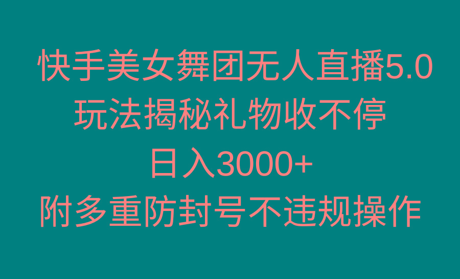 快手美女舞团无人直播5.0玩法揭秘，礼物收不停，日入3000+，内附多重防...-指尖网