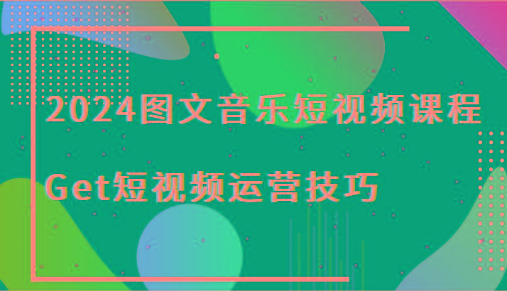 2024图文音乐短视频课程-Get短视频运营技巧-指尖网