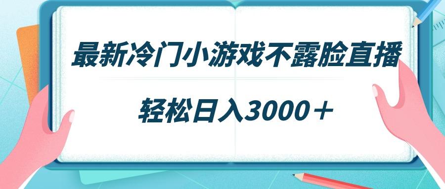 最新冷门小游戏不露脸直播，场观稳定几千，轻松日入3000＋-指尖网