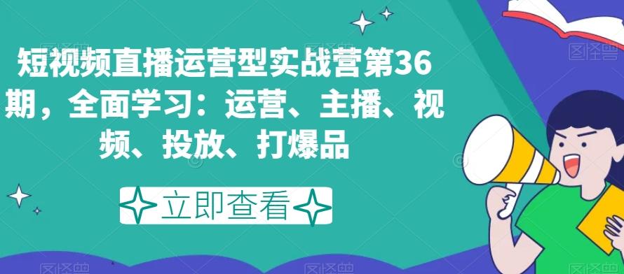 短视频直播运营型实战营第36期，全面学习：运营、主播、视频、投放、打爆品-指尖网