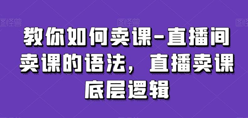 教你如何卖课-直播间卖课的语法，直播卖课底层逻辑-指尖网