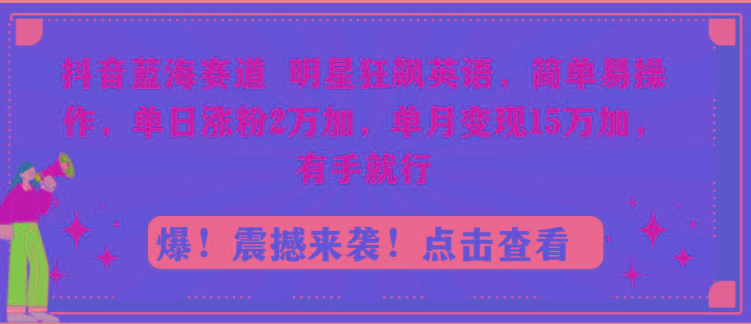 抖音蓝海赛道，明星狂飙英语，简单易操作，单日涨粉2万加，单月变现15万...-指尖网