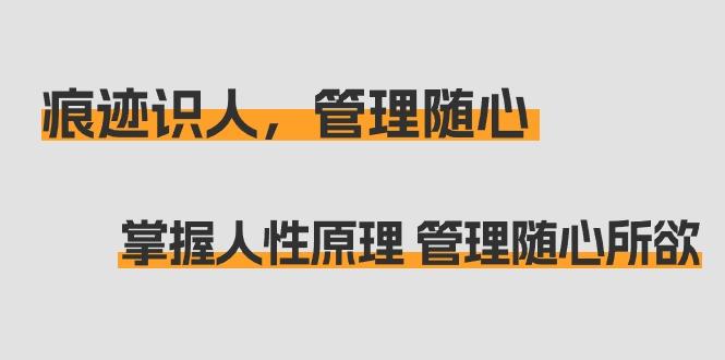 痕迹 识人，管理随心：掌握人性原理 管理随心所欲(31节课)-指尖网