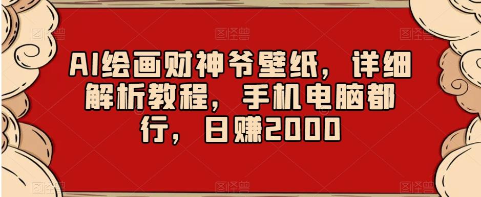 AI绘画财神爷壁纸，详细解析教程，手机电脑都行，日赚2000【揭秘】-指尖网