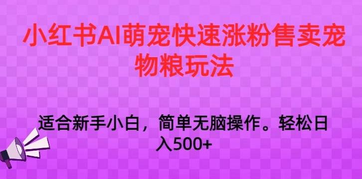 小红书AI萌宠快速涨粉售卖宠物粮玩法，日入1000+【揭秘】-指尖网