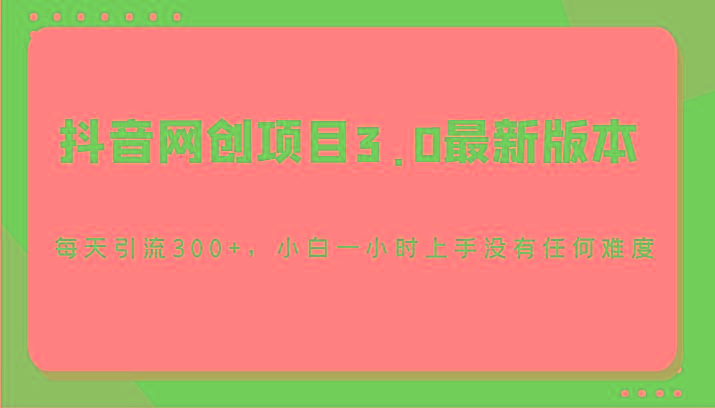 抖音网创项目3.0最新版本，每天引流300+，小白一小时上手没有任何难度-指尖网