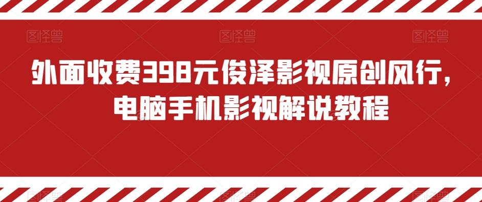 外面收费398元俊泽影视原创风行，电脑手机影视解说教程-指尖网