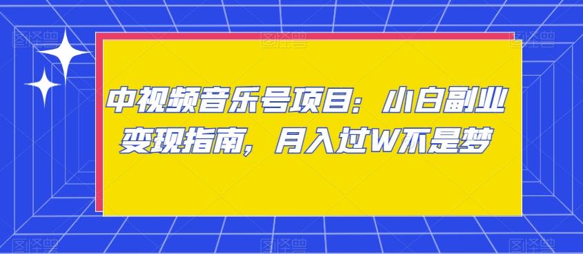 中视频音乐号项目：小白副业变现指南，月入过W不是梦【揭秘】-指尖网