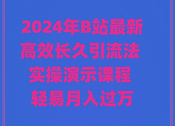 2024年B站最新高效长久引流法 实操演示课程 轻易月入过万-指尖网