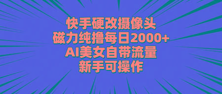 快手硬改摄像头，磁力纯撸每日2000+，AI美女自带流量，新手可操作-指尖网