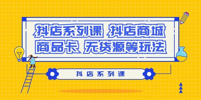 抖店系列课，​抖店商城、商品卡、无货源等玩法-指尖网