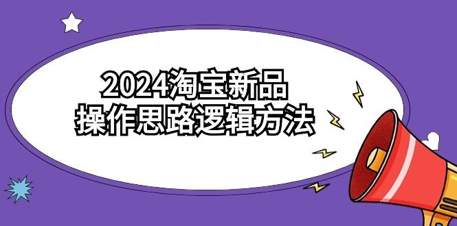 (9254期)2024淘宝新品操作思路逻辑方法(6节视频课)-指尖网