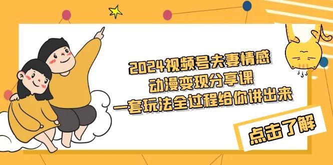 (9265期)2024视频号夫妻情感动漫变现分享课 一套玩法全过程给你讲出来(教程+素材)-指尖网