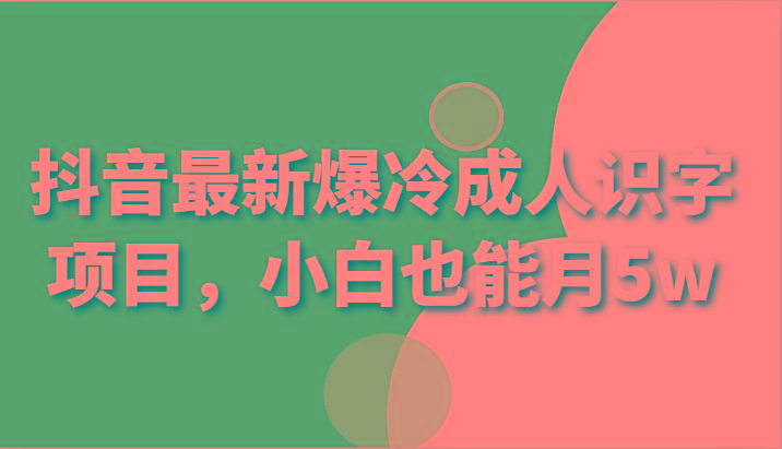 抖音最新爆冷成人识字项目，小白也能月5w-指尖网