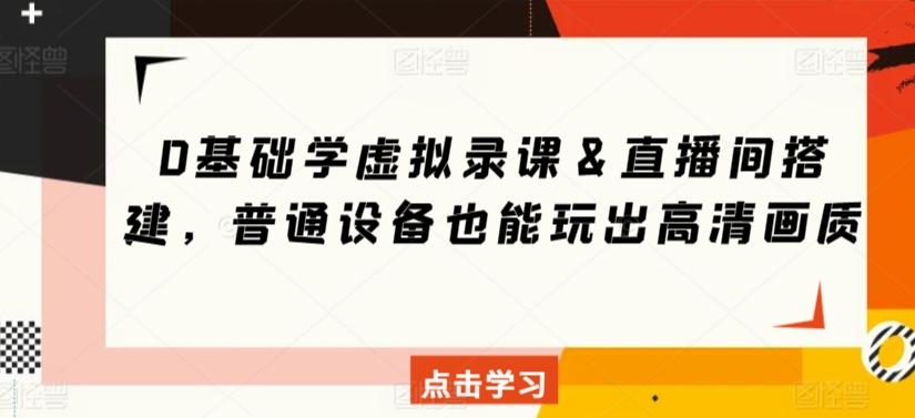 0基础学虚拟录课＆直播间搭建，普通设备也能玩出高清画质-指尖网