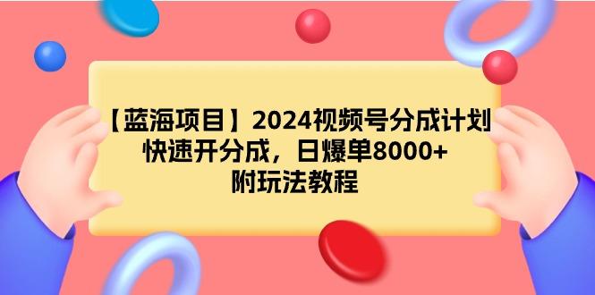 (9308期)【蓝海项目】2024视频号分成计划，快速开分成，日爆单8000+，附玩法教程-指尖网