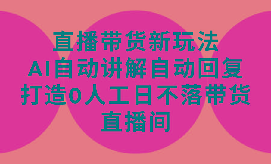 (9328期)直播带货新玩法，AI自动讲解自动回复 打造0人工日不落带货直播间-教程+软件-指尖网