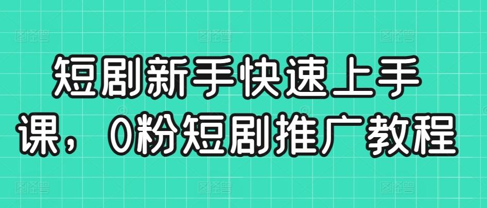 短剧新手快速上手课，0粉短剧推广教程-指尖网